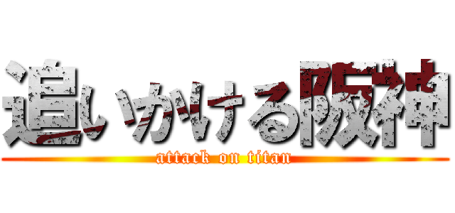 追いかける阪神 (attack on titan)