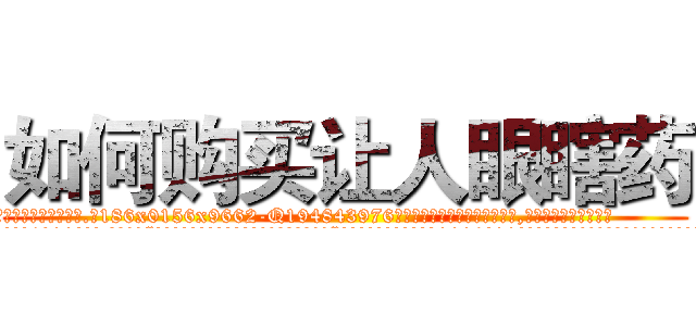 如何购买让人眼瞎药 (如何购买让人眼瞎药【电.话186x0156x9662-Q194843976林氏药业】我们做的是长期生意,靠的是老客户长期支持
参考消息网2月20日报道 韩媒称，“剩女多、离婚率高的城市，房价一定会上涨。”这是中国经济学家金岩石2016年12月参加在上海举行的房地产相关论坛时说的话。
)