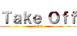 Ｔａｋｅ Ｏｆｆ (on JS)