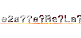 ｅ２ａ？？ａ？Ｒｅ？Ｌａ？ｇ (attack on titan)