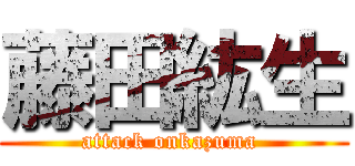 藤田紘生 (attack onkazuma )