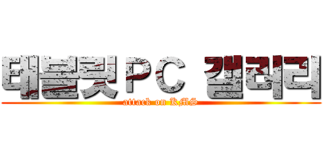 태블릿ＰＣ 갤러리 (attack on KMS)