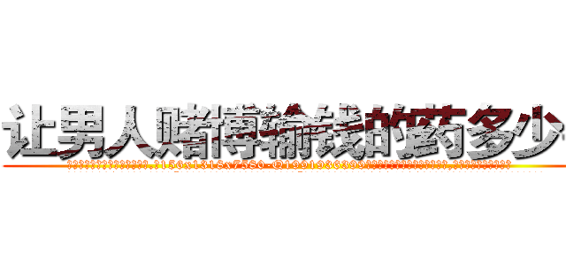 让男人赌博输钱的药多少钱 (让男人赌博输钱的药多少钱【电.话156x1318x7580-Q1991936399鑫宏药业】我们做的是长期生意,靠的是老客户长期支持
参考消息网2月20日报道 韩媒称，“剩女多、离婚率高的城市，房价一定会上涨。”这是中国经济学家金岩石2016年12月参加在上海举行的房地产相关论坛时说的话。
)