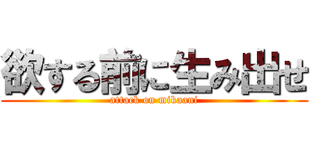 欲する前に生み出せ (attack on mikaani)