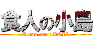 食人の小島 (A man eater KOJI)