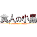 食人の小島 (A man eater KOJI)