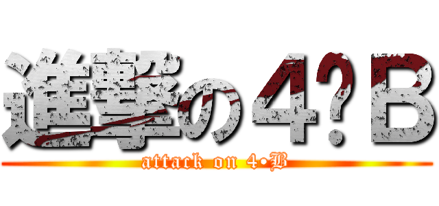 進撃の４•Ｂ (attack on 4•B)