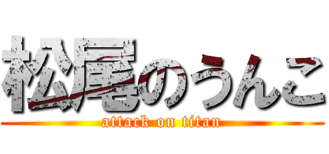 松尾のうんこ (attack on titan)