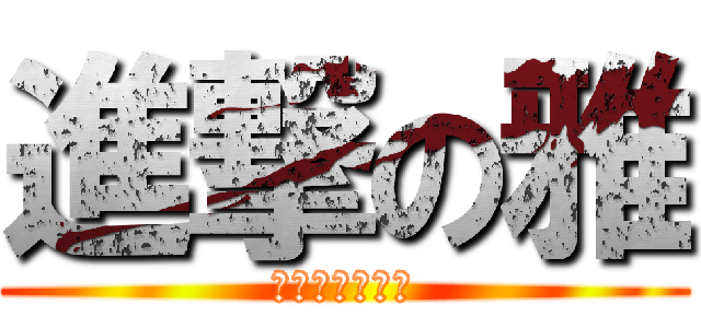 進撃の雅 (ちょっとねむい)