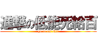 進撃の低能死給百 (go to eat shit)