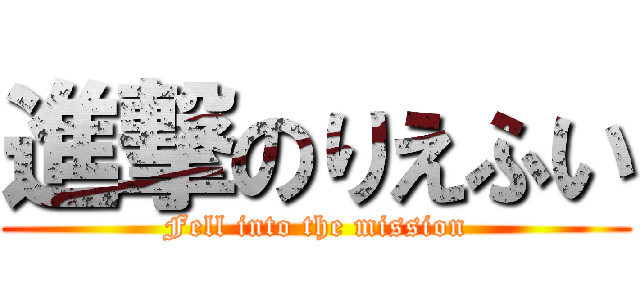 進撃のりえふい (Fell into the mission)