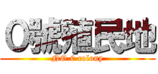 ０號殖民地 (NO.0 colony)