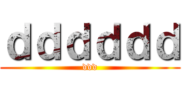 ｄｄｄｄｄｄ (ddd)