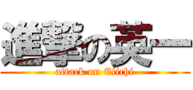 進撃の英一 (attack on Eiichi)