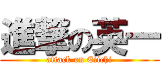 進撃の英一 (attack on Eiichi)