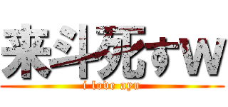 来斗死すｗ (i love ayu)