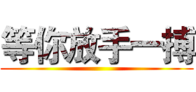 等你放手一搏 ()