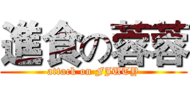 進食の蓉蓉 (attack on FJUTY)