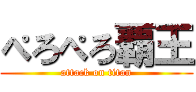 ぺろぺろ覇王 (attack on titan)