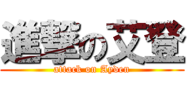 進撃の艾登 (attack on Ayden)