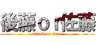 後藤ｏｒ佐藤 (attack on titan)