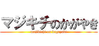 マジキチのかがやき (majikichi on kagayaki)