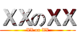 ＸＸのＸＸ (XX on XX)