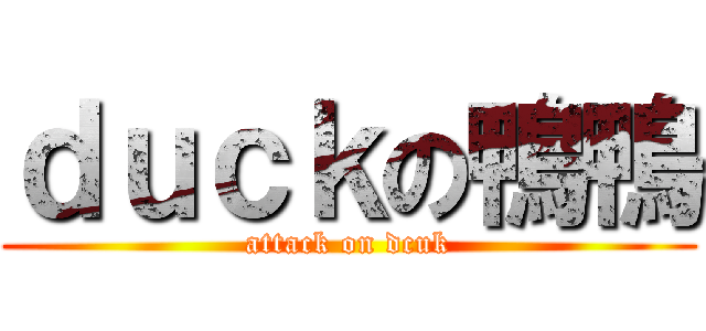 ｄｕｃｋの鴨鴨 (attack on dcuk)