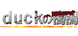 ｄｕｃｋの鴨鴨 (attack on dcuk)