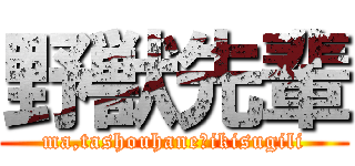 野獣先輩 (ma,tashouhane?ikisugili)