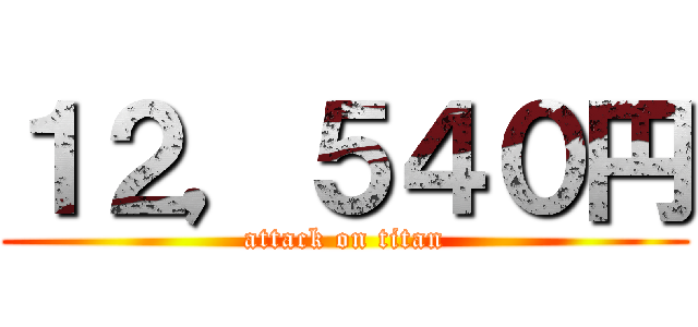 １２，５４０円 (attack on titan)