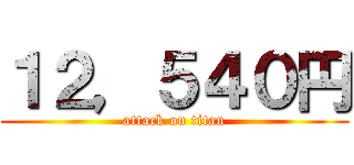 １２，５４０円 (attack on titan)