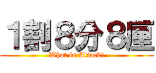 １割８分８厘 (What is Attack?)