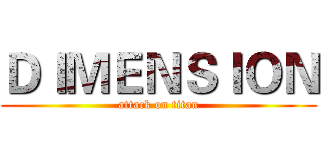 ＤＩＭＥＮＳＩＯＮ (attack on titan)