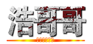 浩哥哥 (关注我你会火)