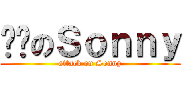 进击のＳｏｎｎｙ (attack on Sonny)