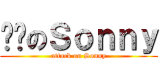 进击のＳｏｎｎｙ (attack on Sonny)