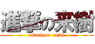 進撃の来樹 (attack on raiki)