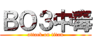 ＢＯ３中毒 (attack on titan)