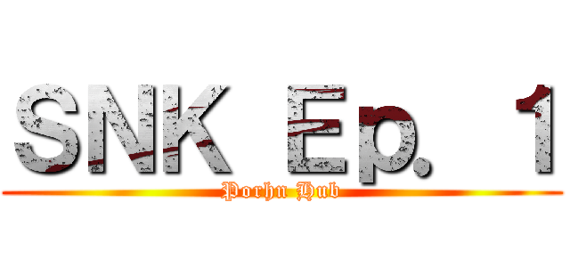 ＳＮＫ Ｅｐ．１ (Porhn Hub)