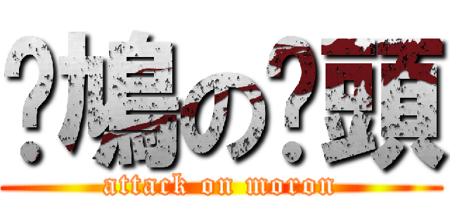 戇鳩の柒頭 (attack on moron)