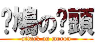 戇鳩の柒頭 (attack on moron)
