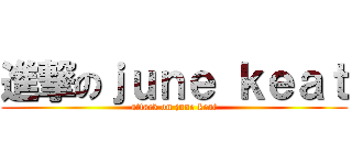 進撃のｊｕｎｅ ｋｅａｔ (attack on june keat)