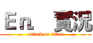 Ｅｎ． 實況 (attack on titan)
