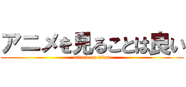 アニメを見ることは良い (attack on titan)