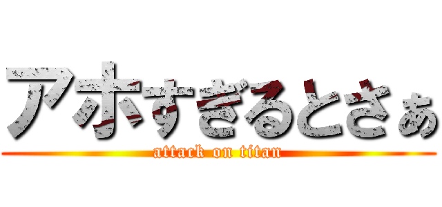 アホすぎるとさぁ (attack on titan)