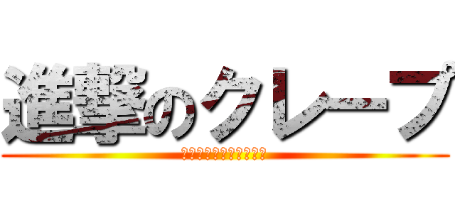 進撃のクレープ (最後の一口は、せつない)