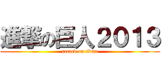 進撃の巨人２０１３ (attack on titan)