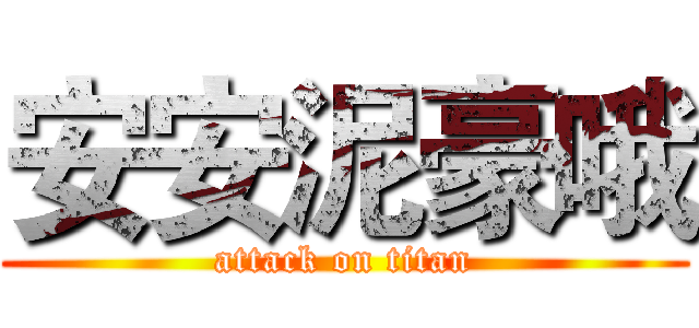 安安泥豪哦 (attack on titan)