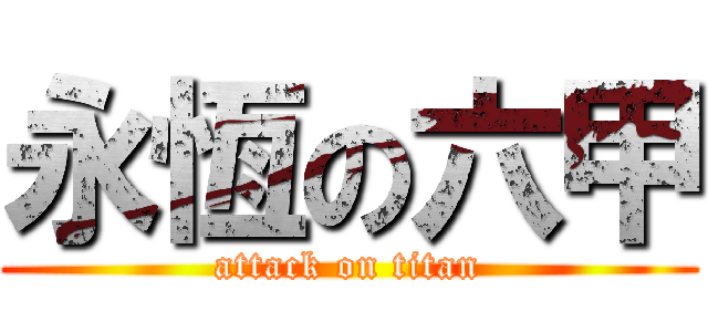 永恆の六甲 (attack on titan)